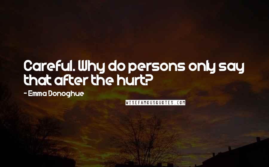 Emma Donoghue Quotes: Careful. Why do persons only say that after the hurt?