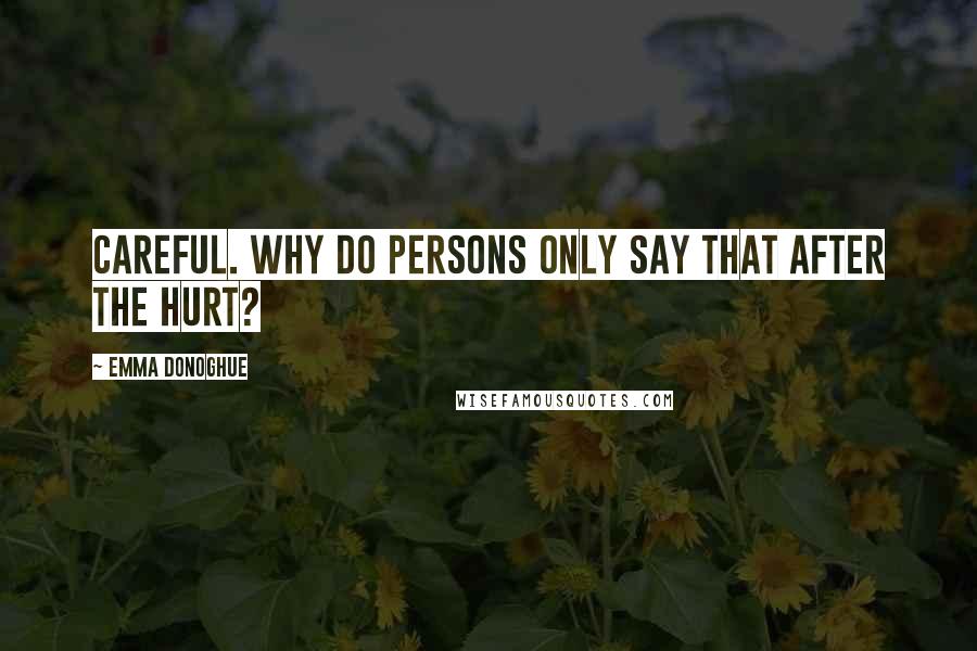 Emma Donoghue Quotes: Careful. Why do persons only say that after the hurt?