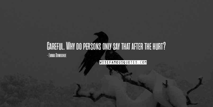 Emma Donoghue Quotes: Careful. Why do persons only say that after the hurt?