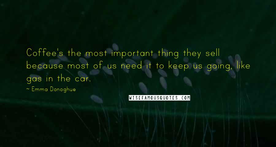 Emma Donoghue Quotes: Coffee's the most important thing they sell because most of us need it to keep us going, like gas in the car.