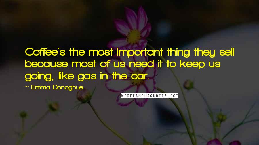Emma Donoghue Quotes: Coffee's the most important thing they sell because most of us need it to keep us going, like gas in the car.