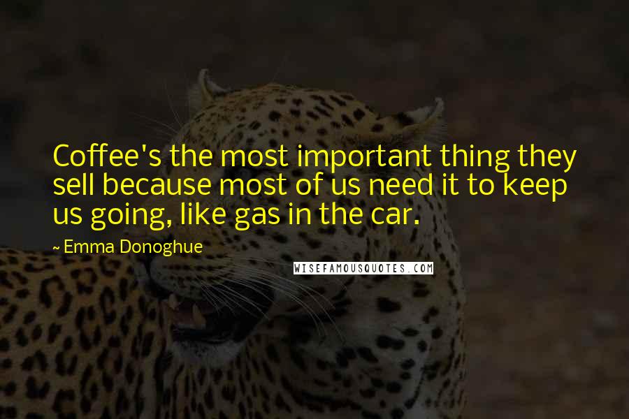 Emma Donoghue Quotes: Coffee's the most important thing they sell because most of us need it to keep us going, like gas in the car.