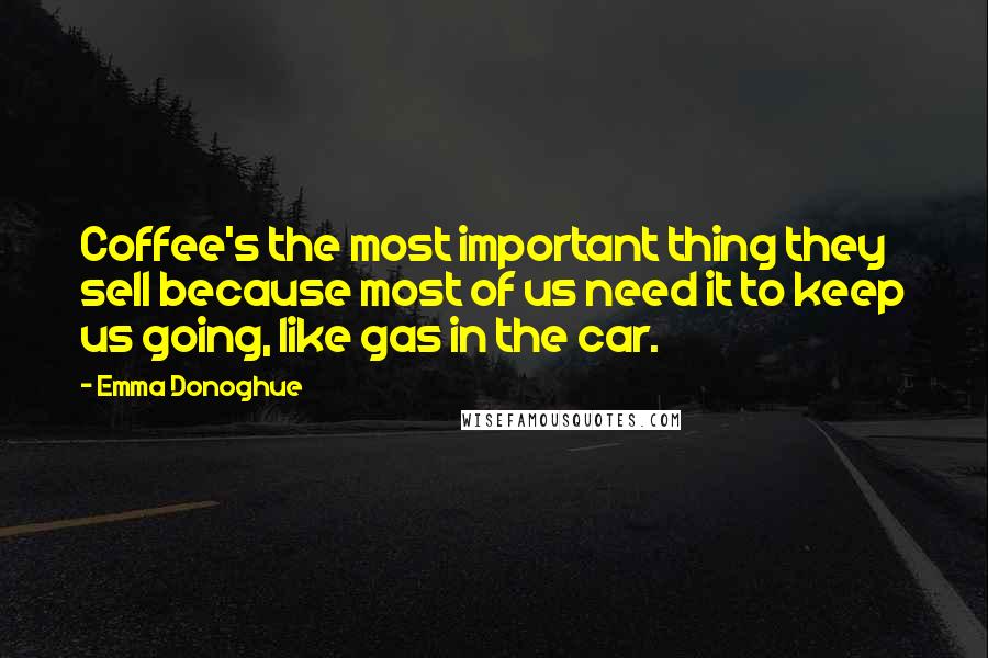 Emma Donoghue Quotes: Coffee's the most important thing they sell because most of us need it to keep us going, like gas in the car.
