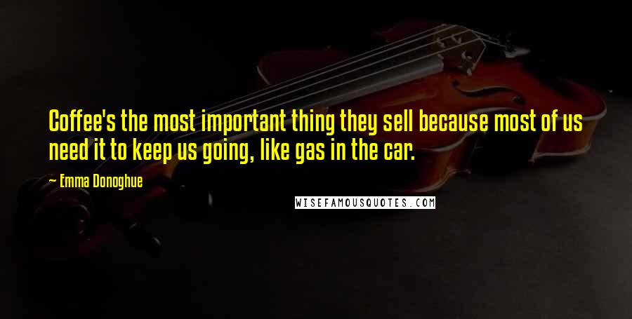 Emma Donoghue Quotes: Coffee's the most important thing they sell because most of us need it to keep us going, like gas in the car.
