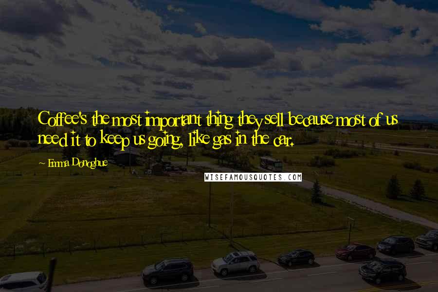 Emma Donoghue Quotes: Coffee's the most important thing they sell because most of us need it to keep us going, like gas in the car.