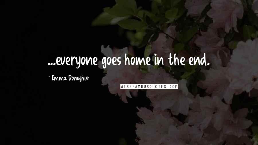 Emma Donoghue Quotes: ...everyone goes home in the end.