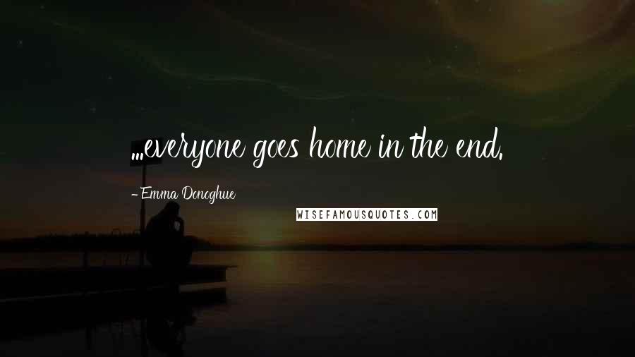 Emma Donoghue Quotes: ...everyone goes home in the end.