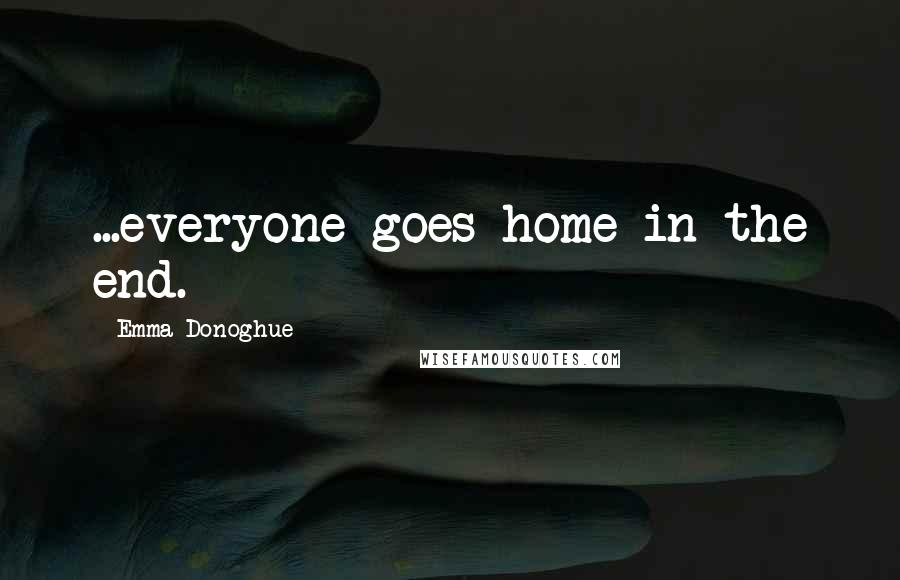 Emma Donoghue Quotes: ...everyone goes home in the end.