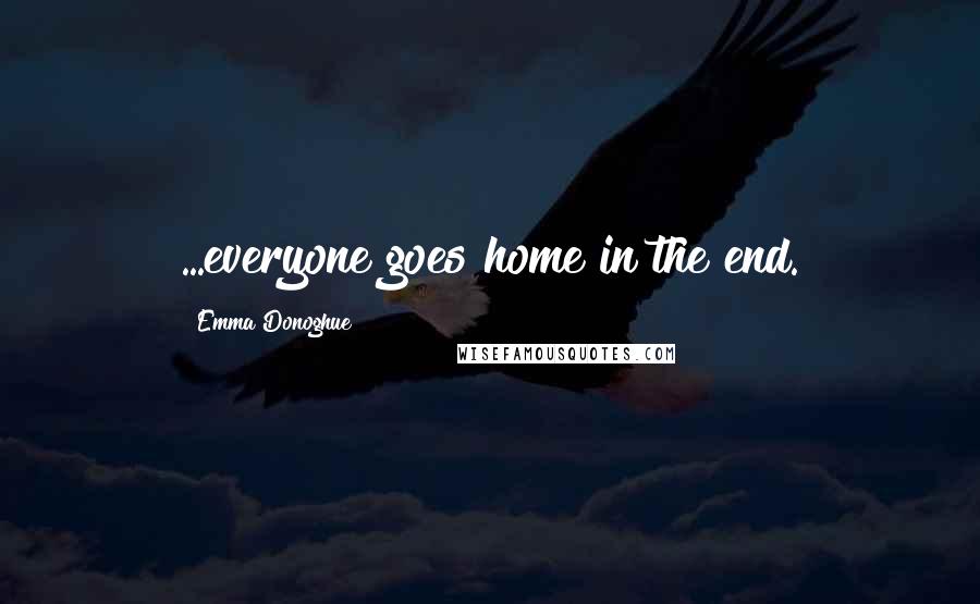 Emma Donoghue Quotes: ...everyone goes home in the end.