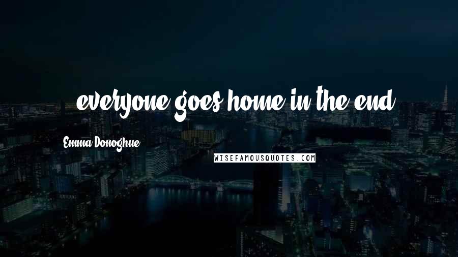 Emma Donoghue Quotes: ...everyone goes home in the end.