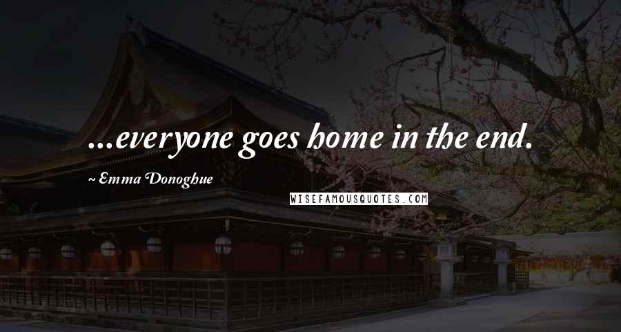 Emma Donoghue Quotes: ...everyone goes home in the end.