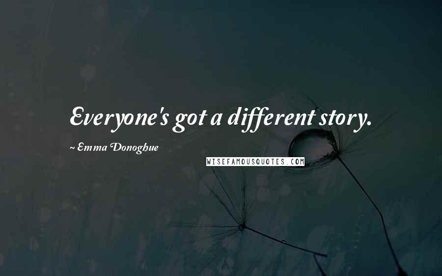 Emma Donoghue Quotes: Everyone's got a different story.