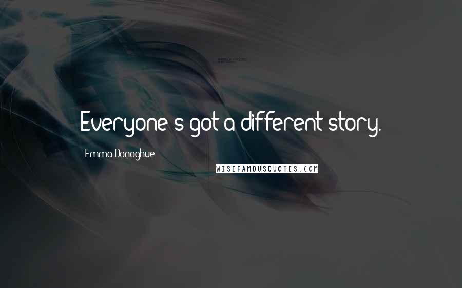 Emma Donoghue Quotes: Everyone's got a different story.