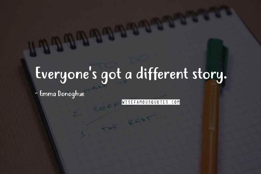 Emma Donoghue Quotes: Everyone's got a different story.