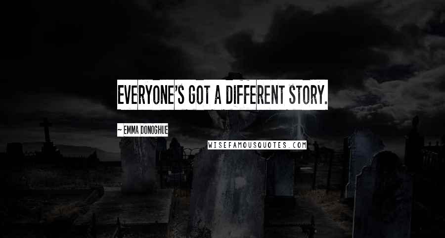 Emma Donoghue Quotes: Everyone's got a different story.