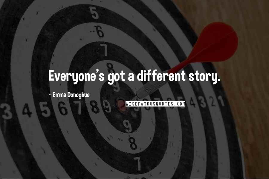 Emma Donoghue Quotes: Everyone's got a different story.