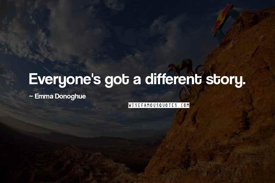 Emma Donoghue Quotes: Everyone's got a different story.