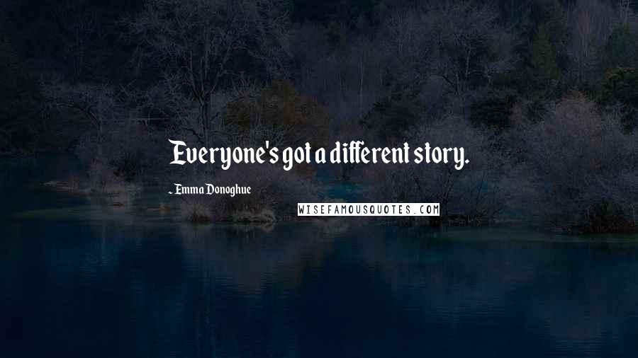 Emma Donoghue Quotes: Everyone's got a different story.