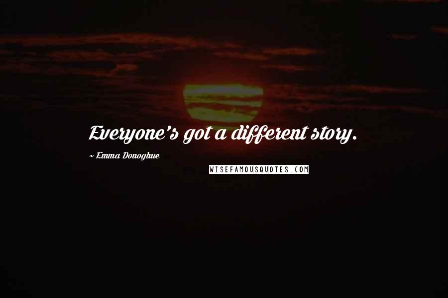 Emma Donoghue Quotes: Everyone's got a different story.