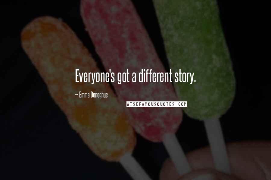 Emma Donoghue Quotes: Everyone's got a different story.