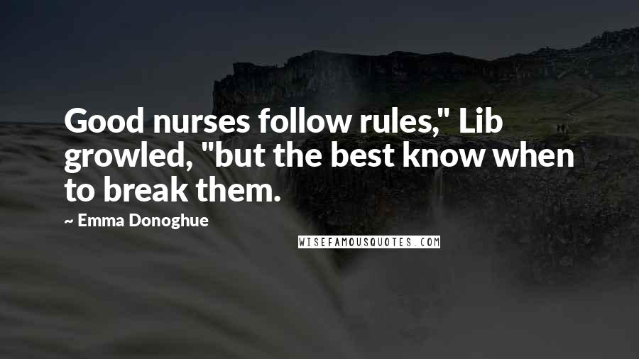 Emma Donoghue Quotes: Good nurses follow rules," Lib growled, "but the best know when to break them.