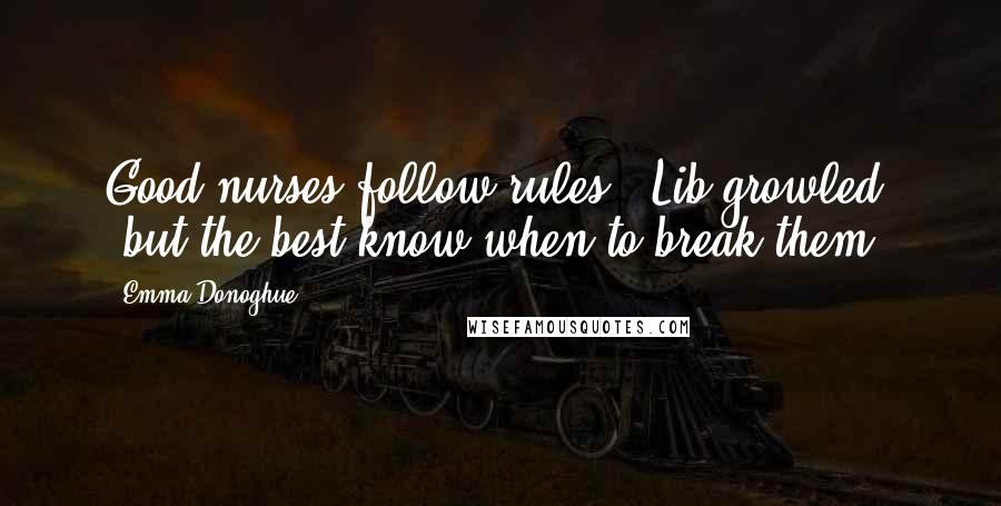 Emma Donoghue Quotes: Good nurses follow rules," Lib growled, "but the best know when to break them.