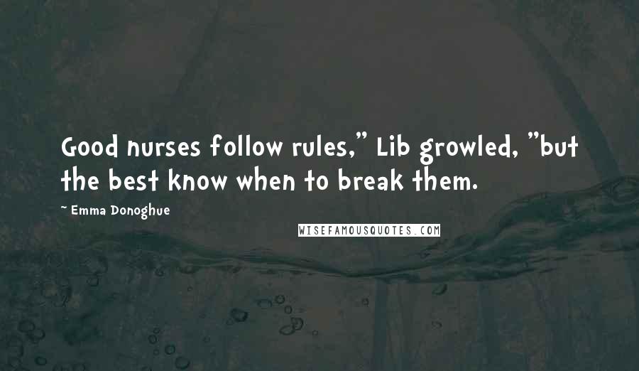 Emma Donoghue Quotes: Good nurses follow rules," Lib growled, "but the best know when to break them.