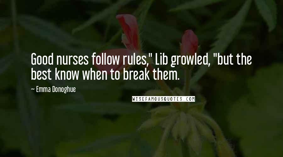 Emma Donoghue Quotes: Good nurses follow rules," Lib growled, "but the best know when to break them.