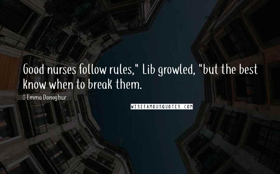 Emma Donoghue Quotes: Good nurses follow rules," Lib growled, "but the best know when to break them.