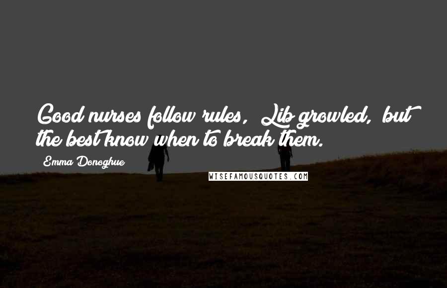 Emma Donoghue Quotes: Good nurses follow rules," Lib growled, "but the best know when to break them.