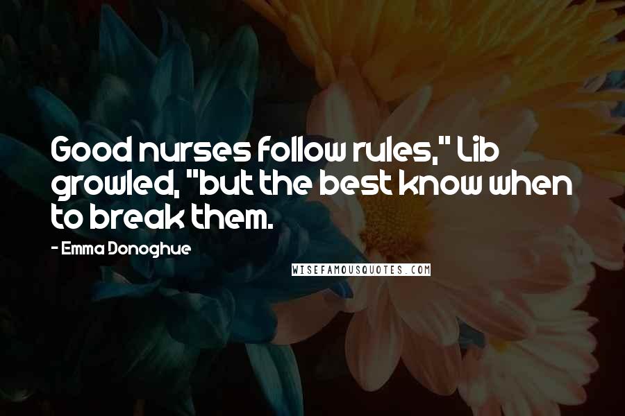 Emma Donoghue Quotes: Good nurses follow rules," Lib growled, "but the best know when to break them.