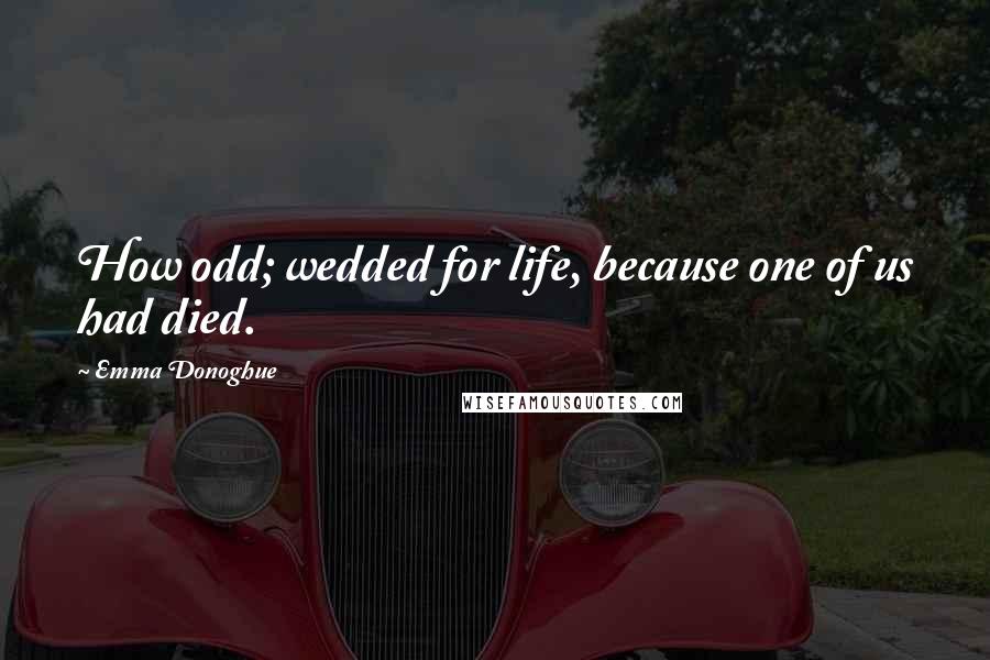 Emma Donoghue Quotes: How odd; wedded for life, because one of us had died.