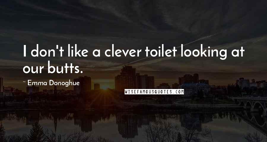 Emma Donoghue Quotes: I don't like a clever toilet looking at our butts.