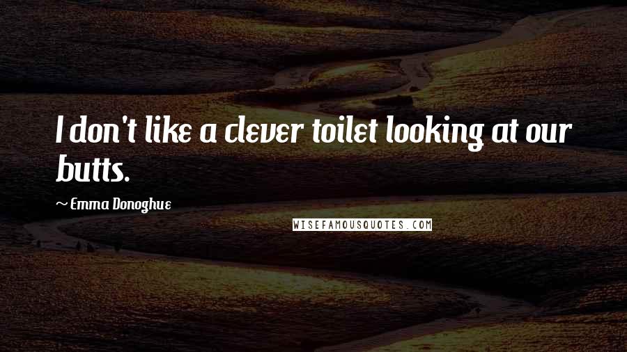 Emma Donoghue Quotes: I don't like a clever toilet looking at our butts.