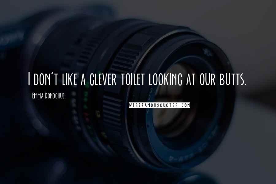 Emma Donoghue Quotes: I don't like a clever toilet looking at our butts.