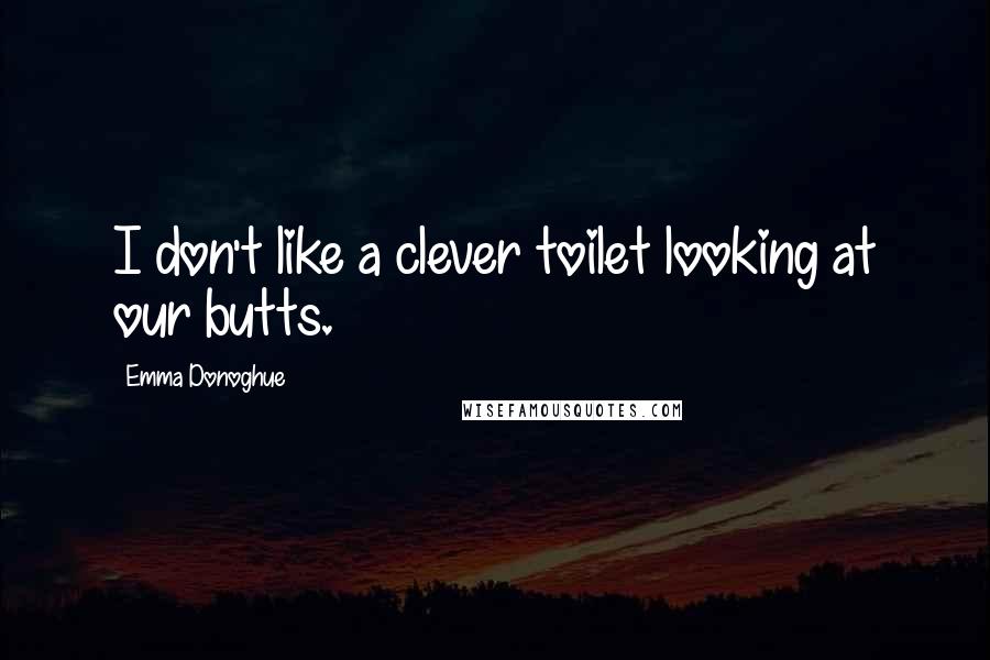 Emma Donoghue Quotes: I don't like a clever toilet looking at our butts.