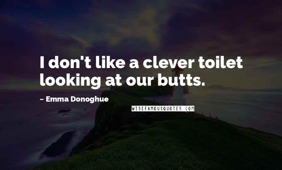 Emma Donoghue Quotes: I don't like a clever toilet looking at our butts.