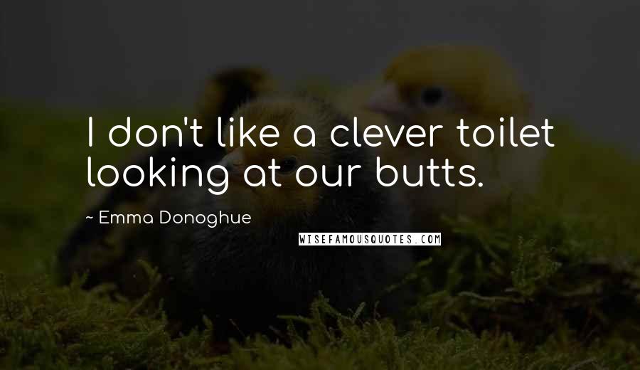 Emma Donoghue Quotes: I don't like a clever toilet looking at our butts.