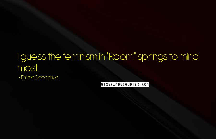 Emma Donoghue Quotes: I guess the feminism in "Room" springs to mind most.
