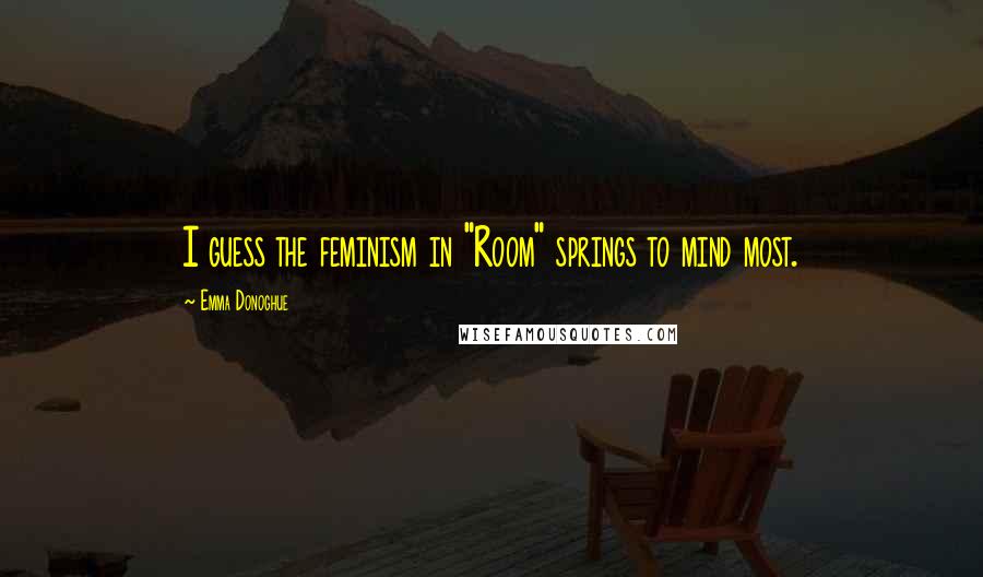 Emma Donoghue Quotes: I guess the feminism in "Room" springs to mind most.