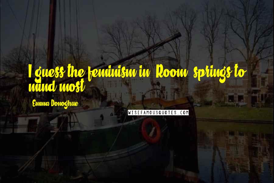 Emma Donoghue Quotes: I guess the feminism in "Room" springs to mind most.