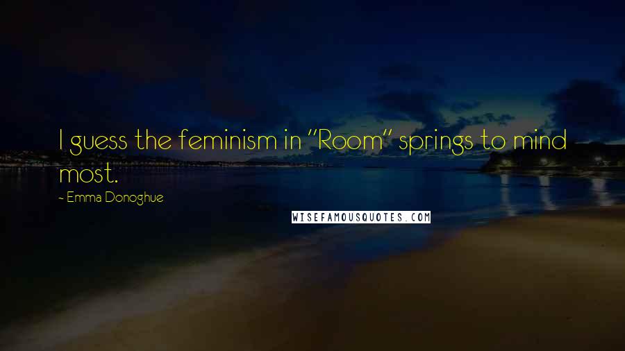 Emma Donoghue Quotes: I guess the feminism in "Room" springs to mind most.