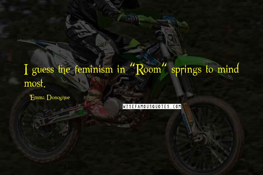 Emma Donoghue Quotes: I guess the feminism in "Room" springs to mind most.
