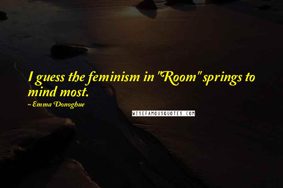 Emma Donoghue Quotes: I guess the feminism in "Room" springs to mind most.
