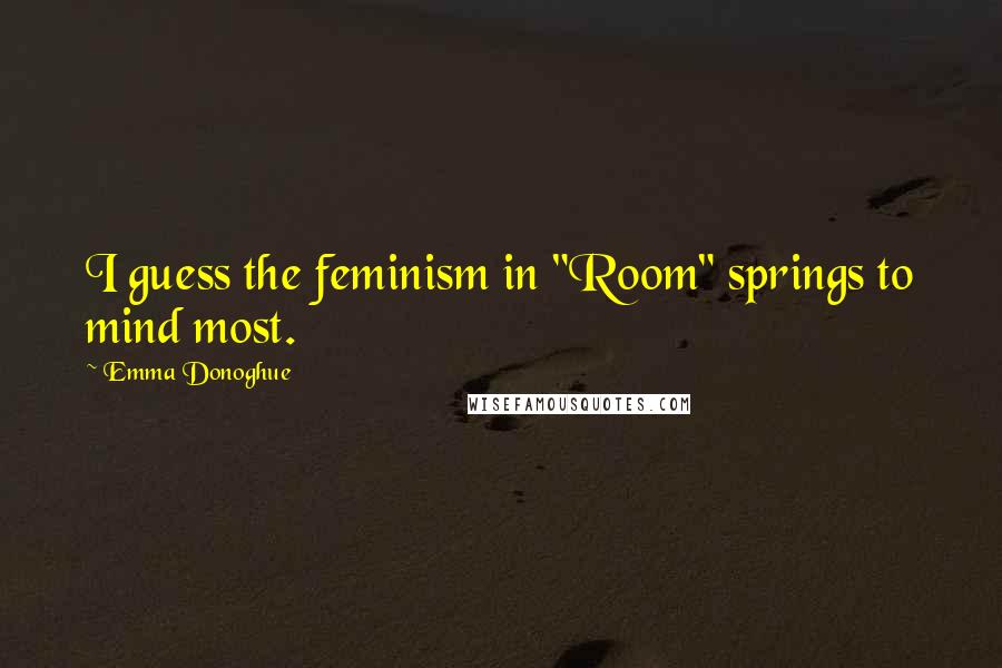 Emma Donoghue Quotes: I guess the feminism in "Room" springs to mind most.