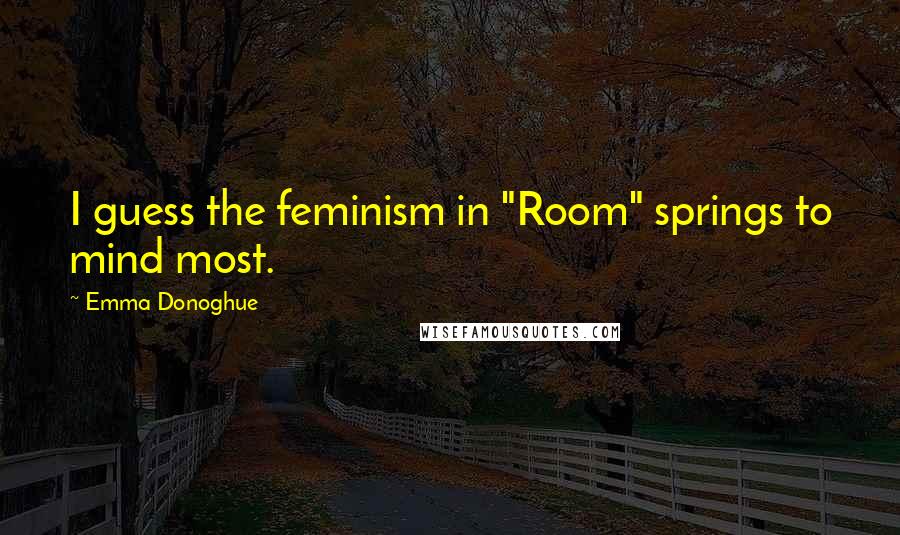 Emma Donoghue Quotes: I guess the feminism in "Room" springs to mind most.