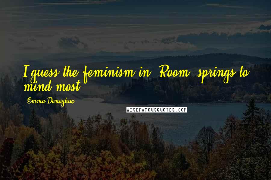 Emma Donoghue Quotes: I guess the feminism in "Room" springs to mind most.