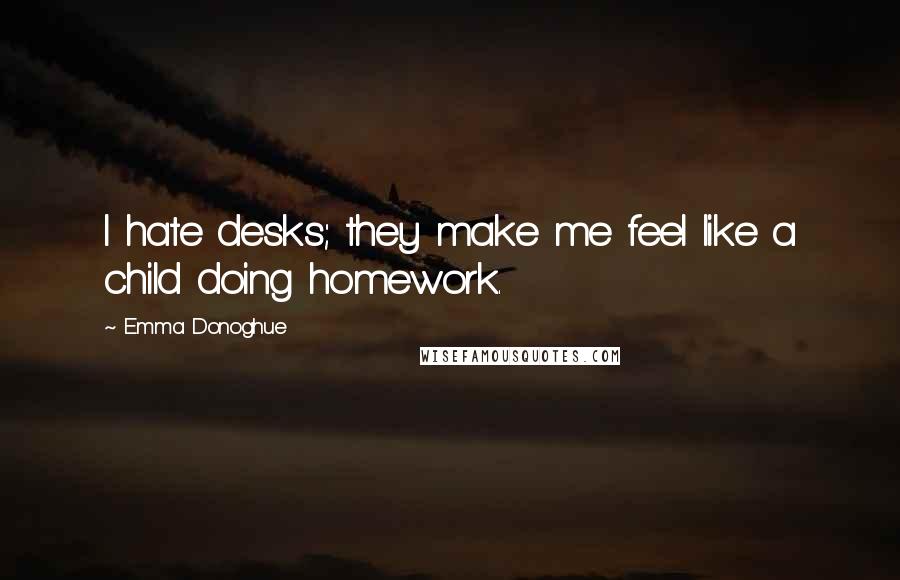 Emma Donoghue Quotes: I hate desks; they make me feel like a child doing homework.