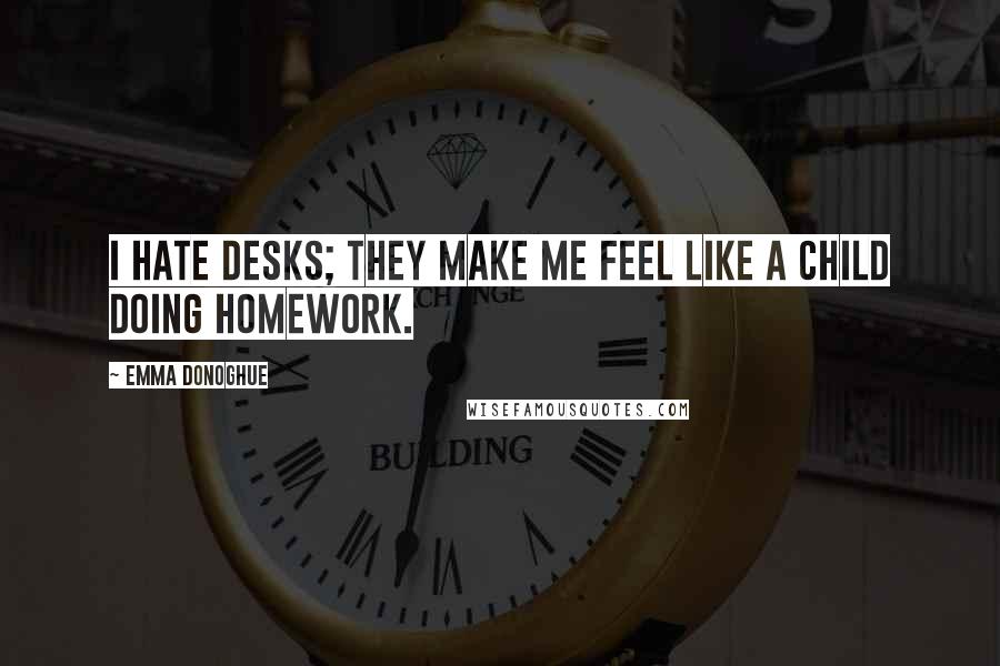 Emma Donoghue Quotes: I hate desks; they make me feel like a child doing homework.