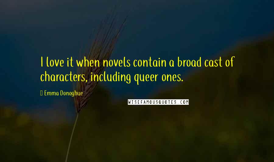 Emma Donoghue Quotes: I love it when novels contain a broad cast of characters, including queer ones.